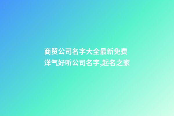 商贸公司名字大全最新免费 洋气好听公司名字,起名之家